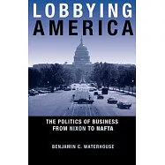 Lobbying America: The Politics of Business from Nixon to NAFTA