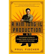 A Kim Jong-Il Production: The Extraordinary True Story of a Kidnapped Filmmaker, His Star Actress, and a Young Dictator’s Rise to Power