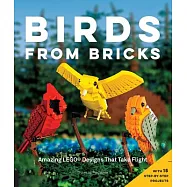 Birds from Bricks: Amazing Lego(r) Designs That Take Flight - With 15 Step-By-Step Projects