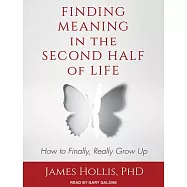 Finding Meaning in the Second Half of Life: How to Finally, Really Grow Up