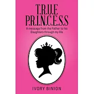T.r.u.e P.r.i.n.c.e.s.s: A Message from the Father to His Daughters Through My Life