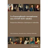 La francophonie européenne aux XVIIIe-XIXe siècles: Perspectives littéraires, historiques et culturelles