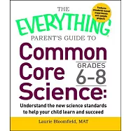 The Everything Guide to Common Core Science Grades 6-8: Understand the New Science Standards to Help Your Child Learn