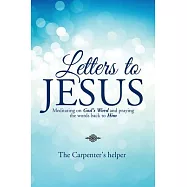 Letters to Jesus: Meditating on God&rsquo;s Word and Praying the Words Back to Him