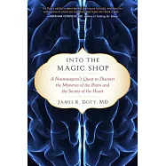 Into the Magic Shop: A Neurosurgeon&rsquo;s Quest to Discover the Mysteries of the Brain and the Secrets of the Heart