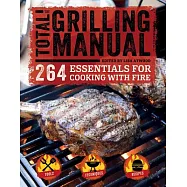 The Total Grilling Manual: 264 Essentials for Cooking With Fire