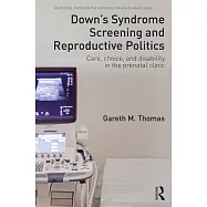 Down’s Syndrome Screening and Reproductive Politics: Care, Choice, and Disability in the Prenatal Clinic
