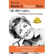 You Can Make It Happen Now: Life After Lupus... Healing Your Immune System