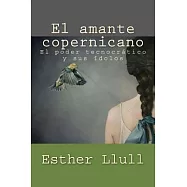 El Amante Copernicano: El Poder Tecnocratico Y Sus Idolos