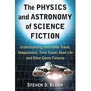 The Physics and Astronomy of Science Fiction: Understanding Interstellar Travel, Teleportation, Time Travel, Alien Life