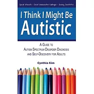 I Think I Might Be Autistic: A Guide to Autism Spectrum Disorder Diagnosis and Self-Discovery for Adults