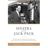 Sinatra and the Jack Pack: The Extraordinary Friendship Between Frank Sinatra and John F. Kennedy- Why They Bonded and What Went