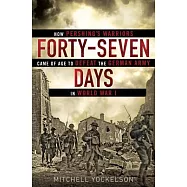 Forty-Seven Days: How Pershing&rsquo;s Warriors Came of Age to Defeat the German Army in World War I
