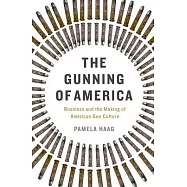 The Gunning of America: Business and the Making of American Gun Culture