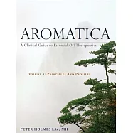 Aromatica Volume 1: A Clinical Guide to Essential Oil Therapeutics. Principles and Profiles