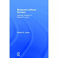 Museums Without Borders: Selected Writings of Robert R. Janes
