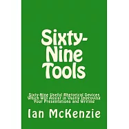 Sixty-Nine Tools: Sixty-Nine Useful Rhetorical Devices Which Will Assist in Vastly Improving Your Presentations and