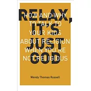 Relax It&rsquo;s Just God: How and Why to Talk to Your Kids about Religion When You&rsquo;re Not Religious