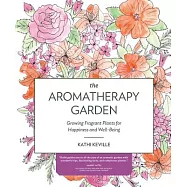 The Aromatherapy Garden: Growing Fragrant Plants for Happiness and Well-Being