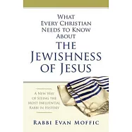 What Every Christian Needs to Know About the Jewishness of Jesus: A New Way of Seeing the Most Influential Rabbi in