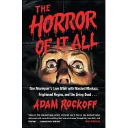 The Horror of It All: One Moviegoer&rsquo;s Love Affair with Masked Maniacs, Frightened Virgins, and the Living Dead...