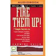 Fire Them Up!: 7 Simple Secrets to: Inspire Colleagues, Customers, and Clients - Sell Yourself, Your Vision, and Your Values - C