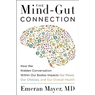 The Mind-Gut Connection: How the Hidden Conversation Within Our Bodies Impacts Our Mood, Our Choices, and Our Overall Health