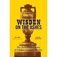 Wisden on the Ashes: The Authoritative Story of Cricket&rsquo;s Greatest Rivalry, Updated to Include the 2015 Series