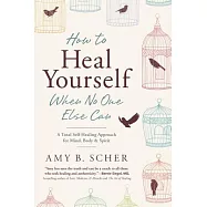 How to Heal Yourself When No One Else Can: A Total Self-Healing Approach for Mind, Body, and Spirit