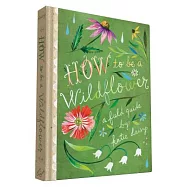 How to Be a Wildflower: A Field Guide