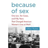 Because of Sex: One Law, Ten Cases, and Fifty Years That Changed American Women’s Lives at Work