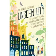 Unseen City: The Majesty of Pigeons, the Discreet Charm of Snails & Other Wonders of the Urban Wilderness