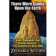 There Were Giants upon the Earth: Gods, Demigods, and Human Ancestry: The Evidence of Alien DNA