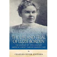 The Life and Trial of Lizzie Borden: The History of 19th Century America&rsquo;s Most Famous Murder Case
