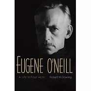 Eugene O&rsquo;neill: A Life in Four Acts