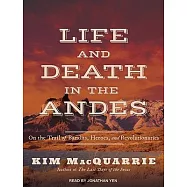 Life and Death in the Andes: On the Trail of Bandits, Heroes, and Revolutionaries
