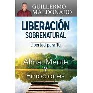 Liberacion sobrenatural / Supernatural Deliverance: Libertad para Tu alma, mente y emociones / Freedom for Your Soul