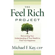 The Feel Rich Project: Reinventing Your Understanding of True Wealth to Find True Happiness