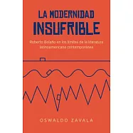 La Modernidad Insufrible: Roberto Bolaño En Los Límites De La Literatura Laninoamericano Contemporánea