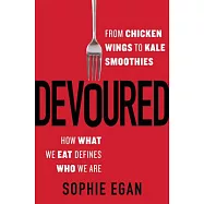Devoured: From Chicken Wings to Kale Smoothies - How What We Eat Defines Who We Are