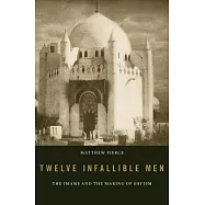 Twelve Infallible Men: The Imams and the Making of Shi’ism