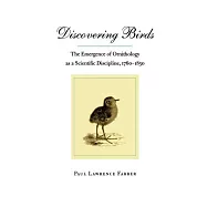 Discovering Birds: The Emergence of Ornithology As a Scientific Discipline : 1760-1850
