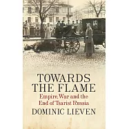 Towards the Flame: Empire, War and the End of Tsarist Russia