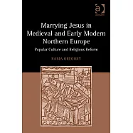 Marrying Jesus in Medieval and Early Modern Northern Europe: Popular Culture and Religious Reform