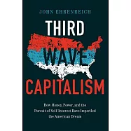 Third Wave Capitalism: How Money, Power, and the Pursuit of Self-Interest Have Imperiled the American Dream