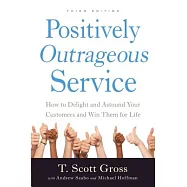 Positively Outrageous Service: How to Delight and Astound Your Customers and Win Them for Life