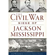 The Civil War Siege of Jackson Mississippi