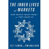 The Inner Lives of Markets: How People Shape Them and They Shape Us