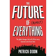 The Future of (Almost) Everything: The Global Changes That Will Affect Every Business and All of Our Lives