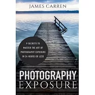 Photography Exposure: 9 Secrets to Master the Art of Photography Exposure in 24h or Less